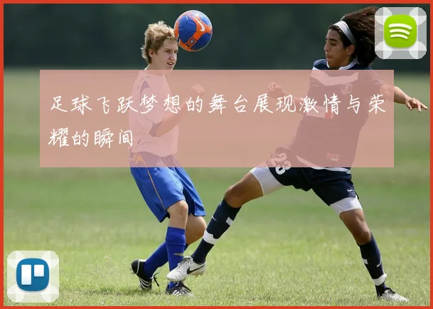 足球飞跃梦想的舞台展现激情与荣耀的瞬间