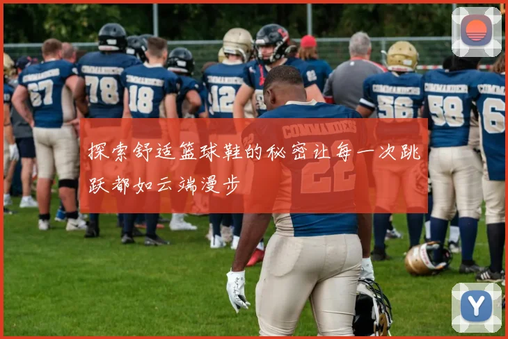 探索舒适篮球鞋的秘密让每一次跳跃都如云端漫步