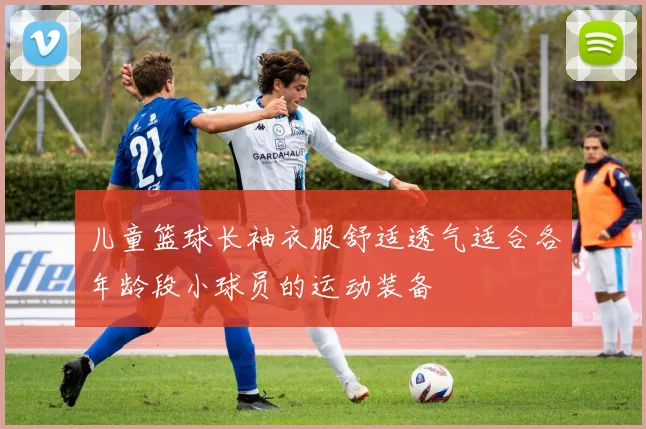 儿童篮球长袖衣服舒适透气适合各年龄段小球员的运动装备