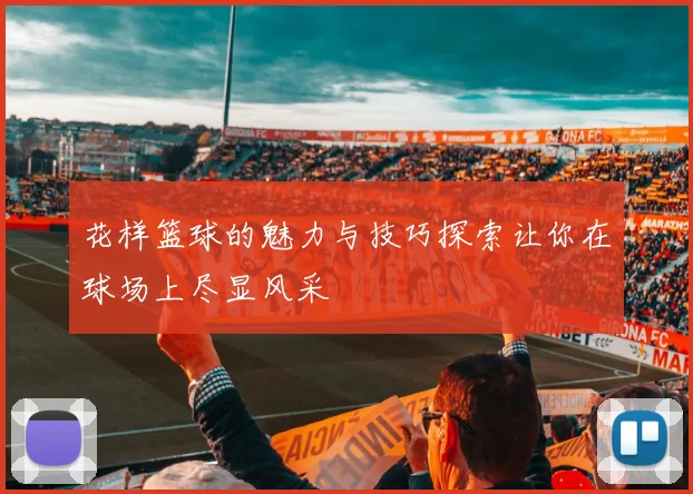 花样篮球的魅力与技巧探索让你在球场上尽显风采