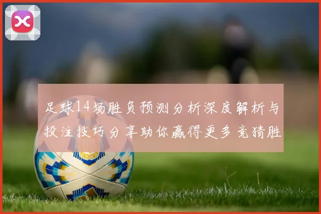 足球14场胜负预测分析深度解析与投注技巧分享助你赢得更多竞猜胜利
