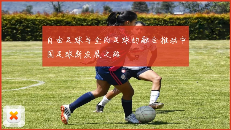 自由足球与全民足球的融合推动中国足球新发展之路