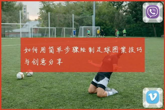 如何用简单步骤绘制足球图案技巧与创意分享