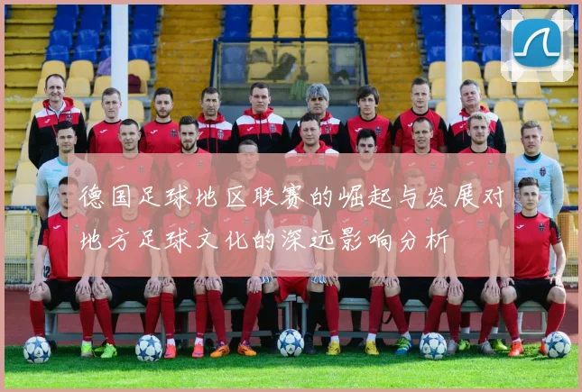 德国足球地区联赛的崛起与发展对地方足球文化的深远影响分析