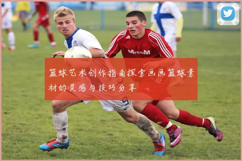 篮球艺术创作指南探索画画篮球素材的灵感与技巧分享