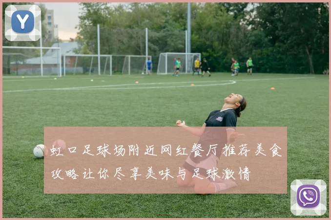 虹口足球场附近网红餐厅推荐美食攻略让你尽享美味与足球激情